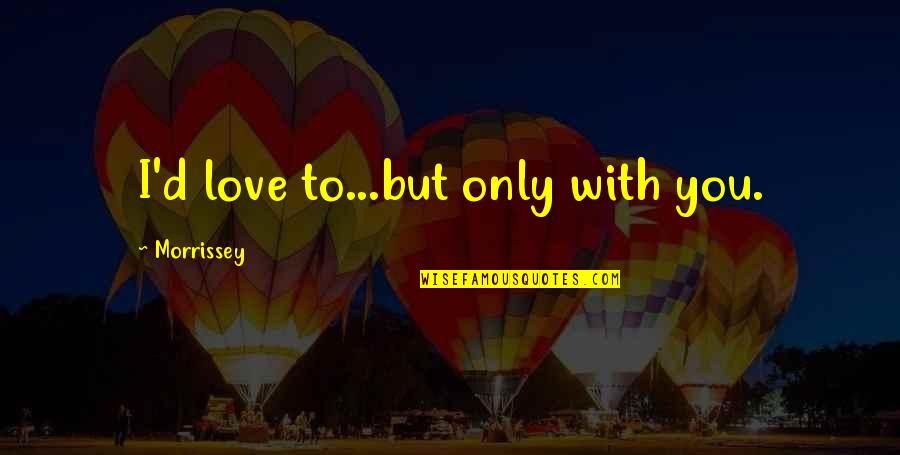 Huge Mistake Quotes By Morrissey: I'd love to...but only with you. Huge Mistake Quotes By Morrissey: I'd love to...but only with you.