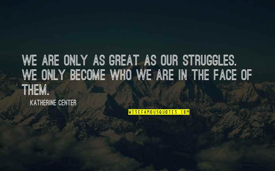 Huge Potential Quotes By Katherine Center: We are only as great as our struggles.