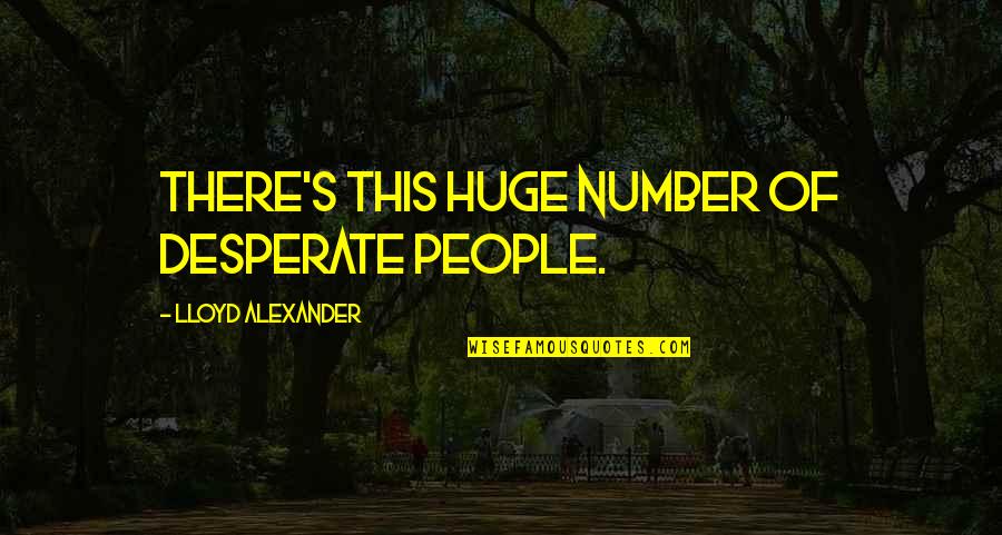 Huge Quotes By Lloyd Alexander: There's this huge number of desperate people.