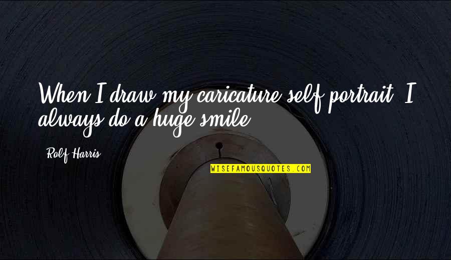 Huge Smile Quotes By Rolf Harris: When I draw my caricature self-portrait, I always