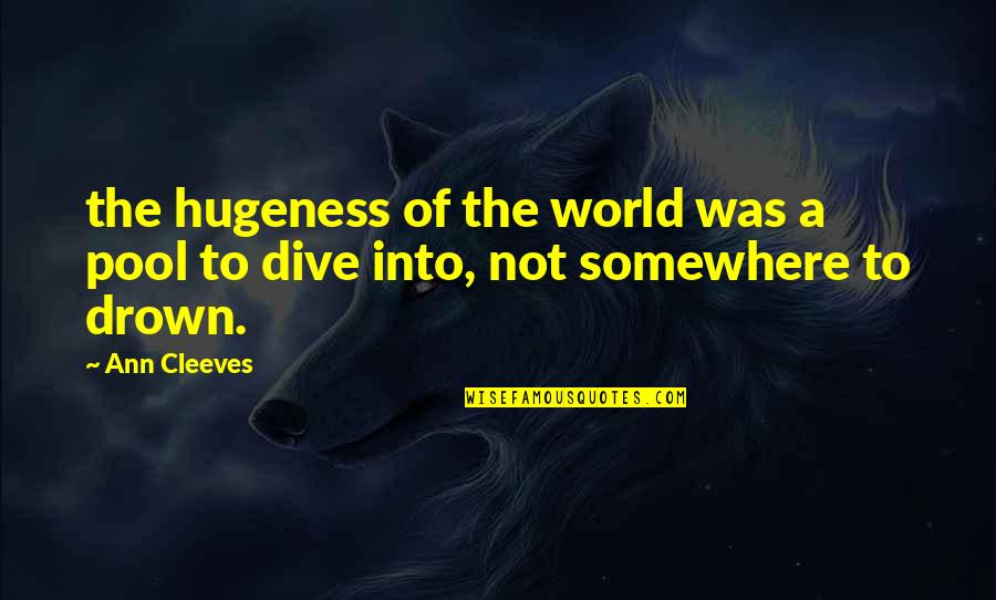 Hugeness Quotes By Ann Cleeves: the hugeness of the world was a pool