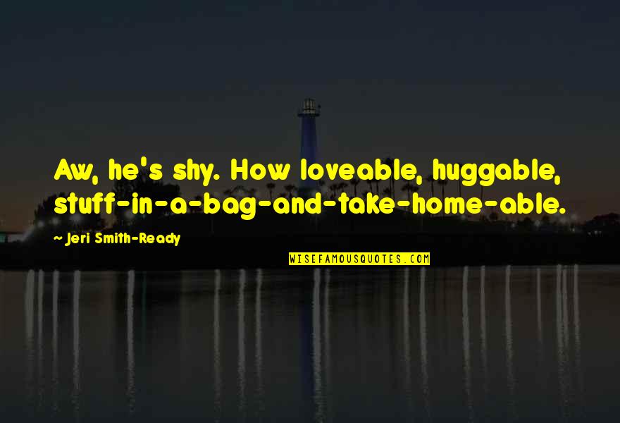 Huggable Quotes By Jeri Smith-Ready: Aw, he's shy. How loveable, huggable, stuff-in-a-bag-and-take-home-able.