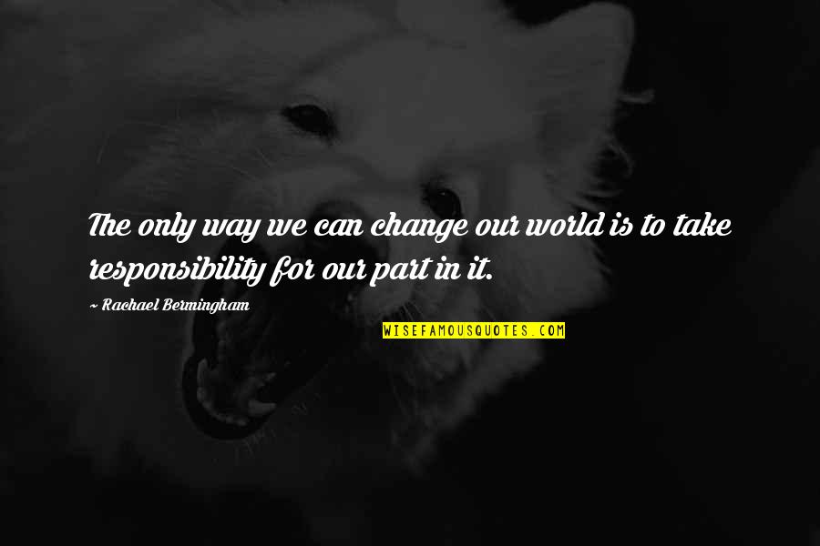 Huggandhall Quotes By Rachael Bermingham: The only way we can change our world Huggandhall Quotes By Rachael Bermingham: The only way we can change our world
