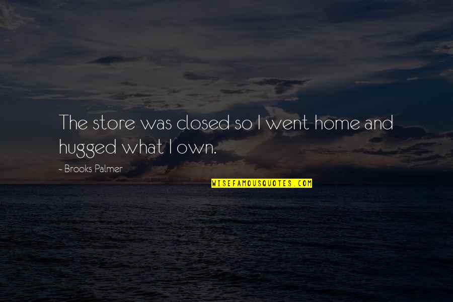 Hugged Quotes By Brooks Palmer: The store was closed so I went home Hugged Quotes By Brooks Palmer: The store was closed so I went home