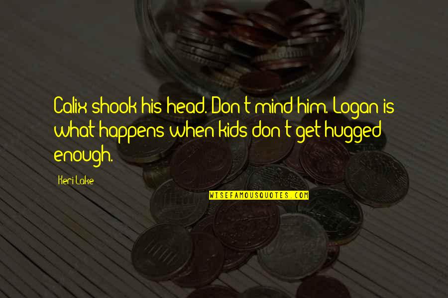 Hugged Quotes By Keri Lake: Calix shook his head. Don't mind him. Logan