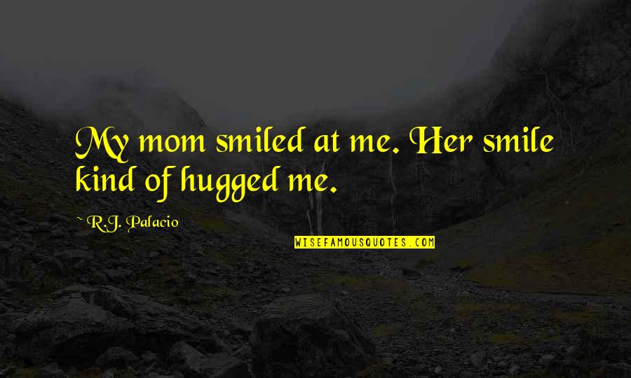 Hugged Quotes By R.J. Palacio: My mom smiled at me. Her smile kind Hugged Quotes By R.J. Palacio: My mom smiled at me. Her smile kind