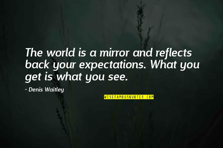 Huggeland Quotes By Denis Waitley: The world is a mirror and reflects back