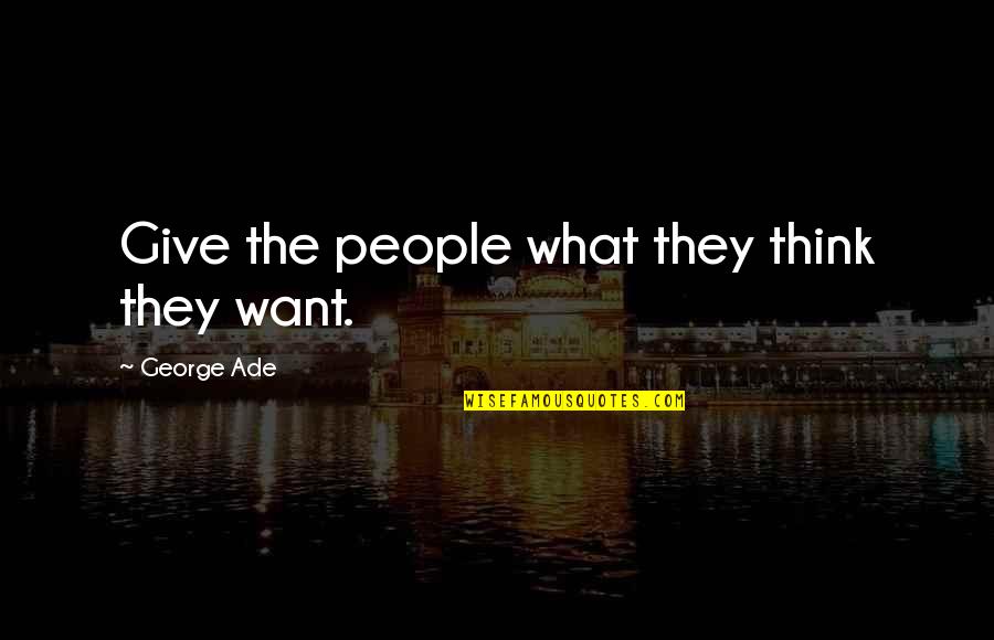 Huggenbergerfries Quotes By George Ade: Give the people what they think they want. Huggenbergerfries Quotes By George Ade: Give the people what they think they want.