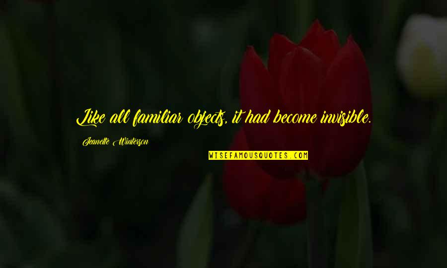 Huggenbergerfries Quotes By Jeanette Winterson: Like all familiar objects, it had become invisible. Huggenbergerfries Quotes By Jeanette Winterson: Like all familiar objects, it had become invisible.
