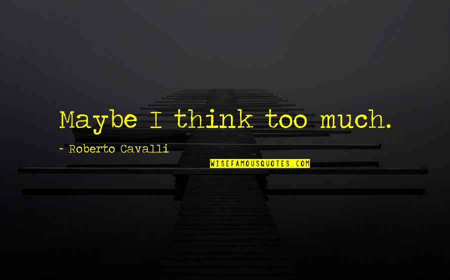 Huggers Quotes By Roberto Cavalli: Maybe I think too much.