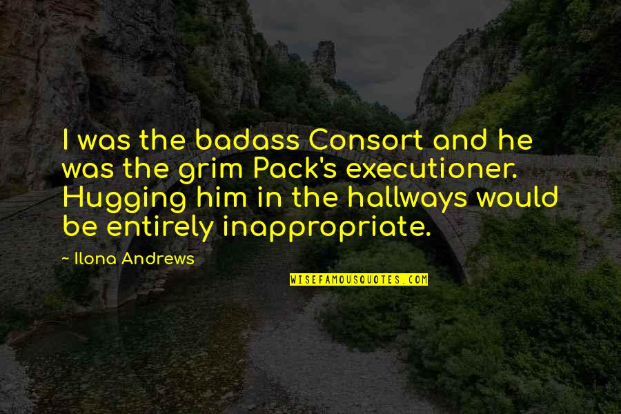 Hugging Him Quotes By Ilona Andrews: I was the badass Consort and he was