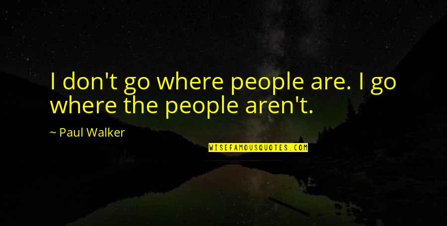 Hugging You Tight Quotes By Paul Walker: I don't go where people are. I go