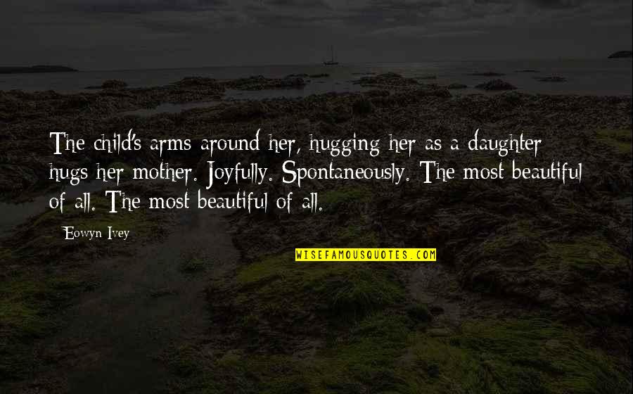 Hugging Your Child Quotes By Eowyn Ivey: The child's arms around her, hugging her as