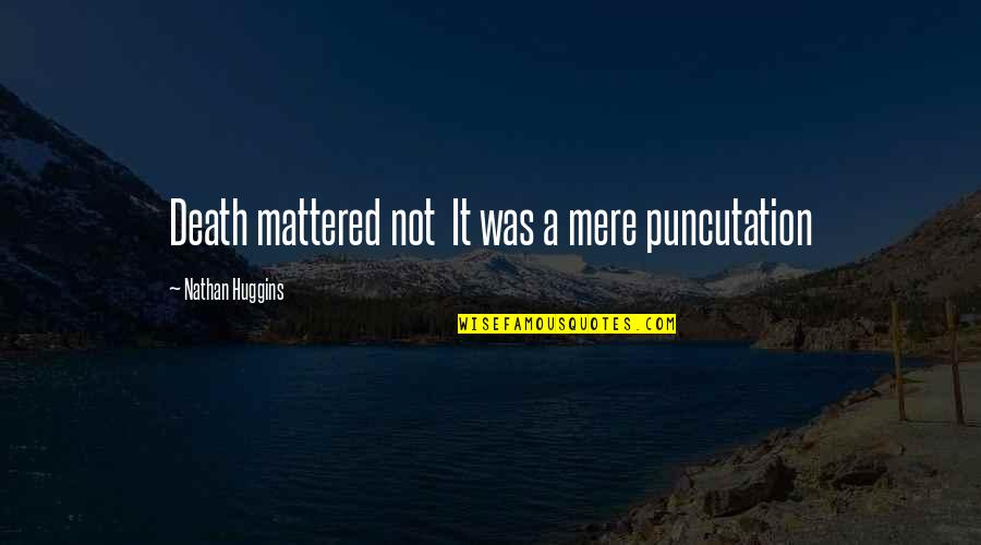 Huggins Quotes By Nathan Huggins: Death mattered not It was a mere puncutation Huggins Quotes By Nathan Huggins: Death mattered not It was a mere puncutation