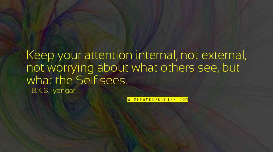 Hugglestonian Quotes By B.K.S. Iyengar: Keep your attention internal, not external, not worrying
