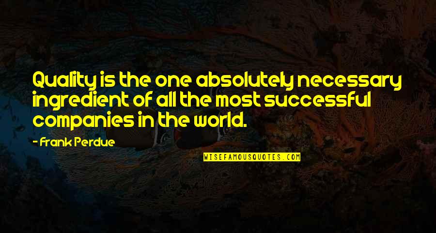 Huggy Pan Quotes By Frank Perdue: Quality is the one absolutely necessary ingredient of