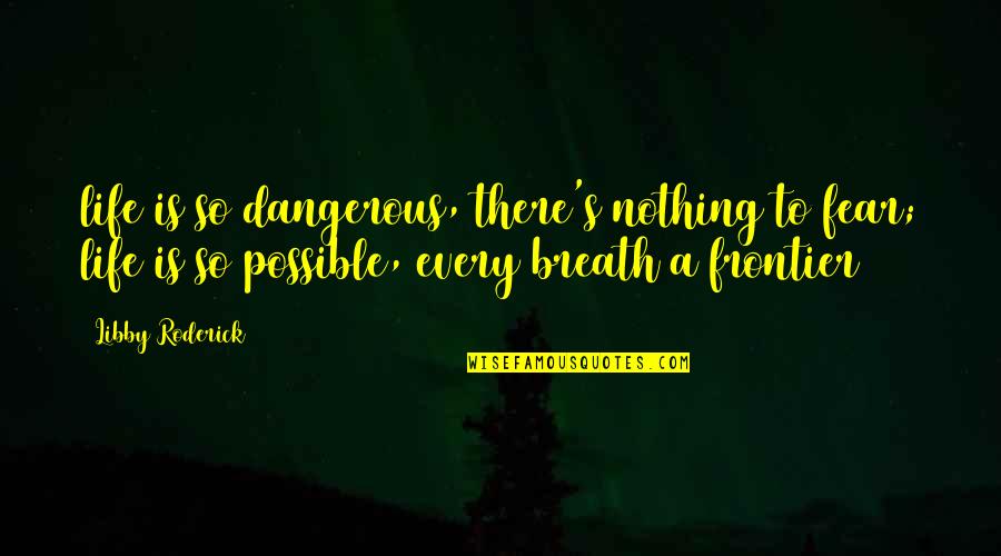 Huggy Pan Quotes By Libby Roderick: life is so dangerous, there's nothing to fear;