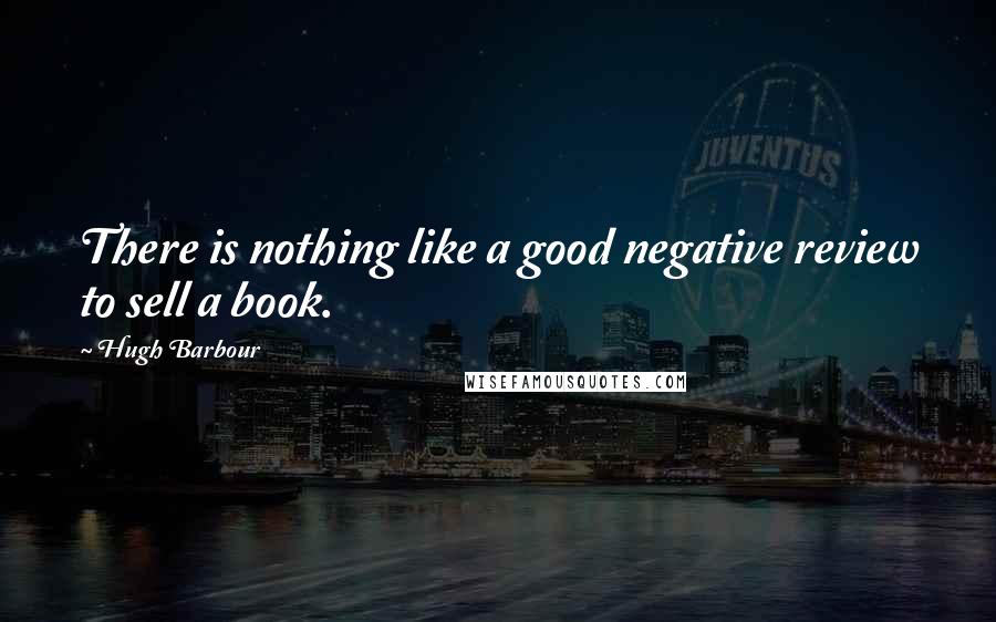 Hugh Barbour quotes: There is nothing like a good negative review to sell a book.