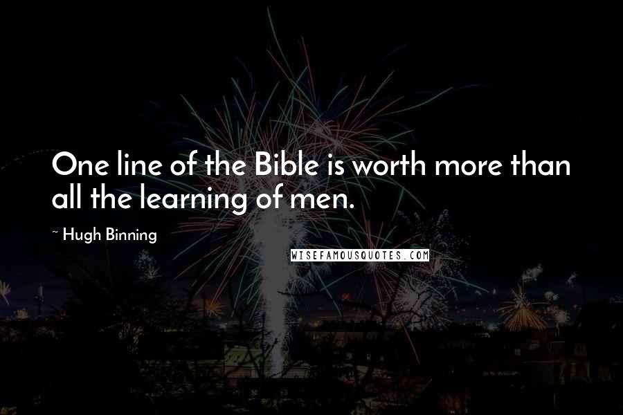 Hugh Binning quotes: One line of the Bible is worth more than all the learning of men.