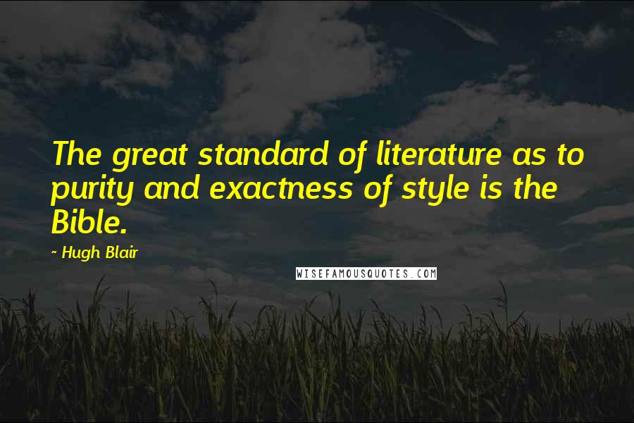 Hugh Blair quotes: The great standard of literature as to purity and exactness of style is the Bible.