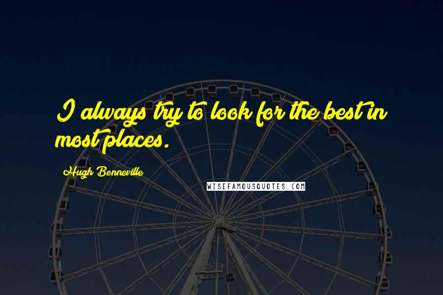 Hugh Bonneville quotes: I always try to look for the best in most places.