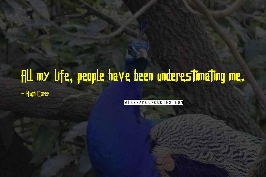 Hugh Carey quotes: All my life, people have been underestimating me.