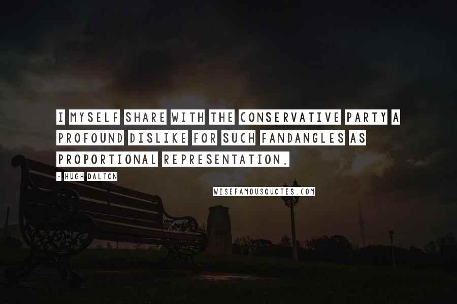 Hugh Dalton quotes: I myself share with the Conservative Party a profound dislike for such fandangles as proportional representation.