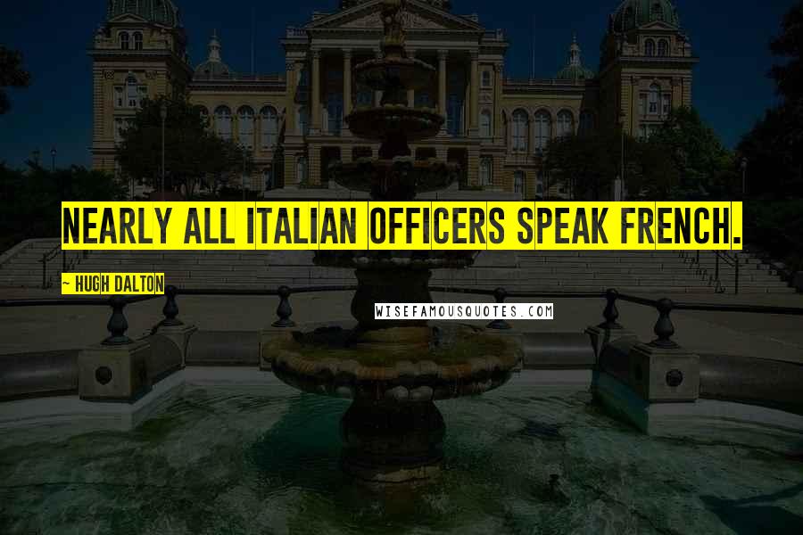 Hugh Dalton quotes: Nearly all Italian officers speak French.