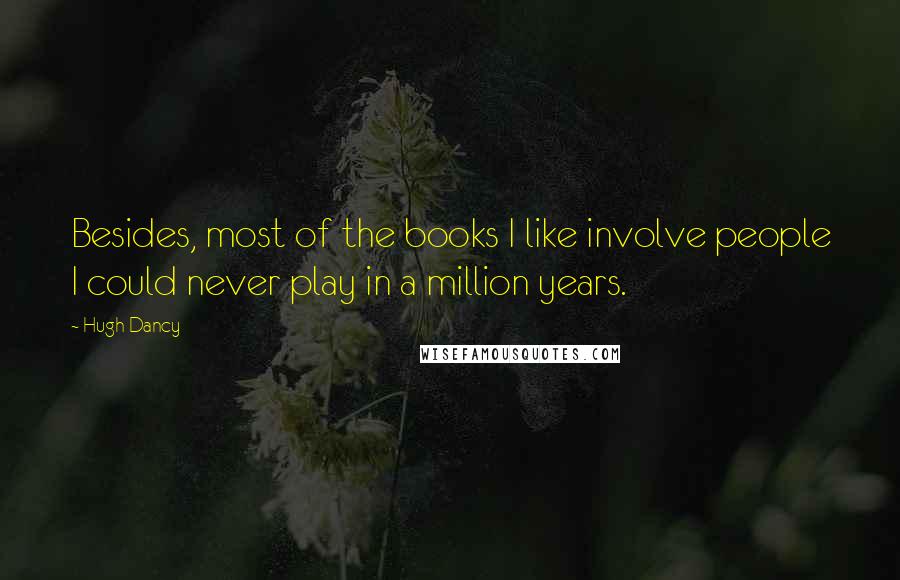 Hugh Dancy quotes: Besides, most of the books I like involve people I could never play in a million years.