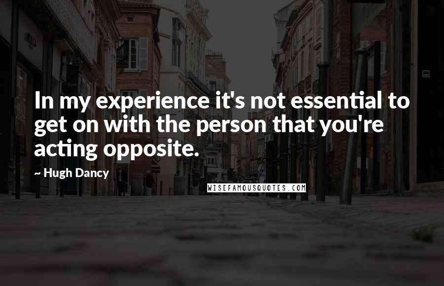 Hugh Dancy quotes: In my experience it's not essential to get on with the person that you're acting opposite.