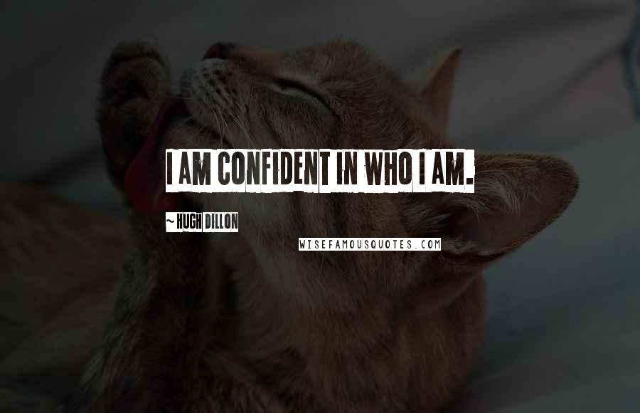 Hugh Dillon quotes: I am confident in who I am.
