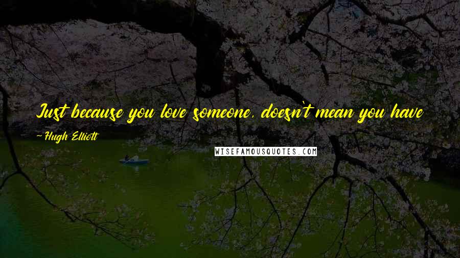 Hugh Elliott quotes: Just because you love someone, doesn't mean you have to be involved with them. Love is not a bandage to cover wounds. Hugh Elliott quotes: Just because you love someone, doesn't mean you have to be involved with them. Love is not a bandage to cover wounds.