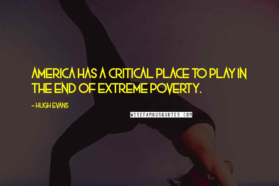 Hugh Evans quotes: America has a critical place to play in the end of extreme poverty.