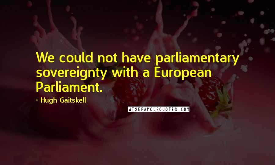 Hugh Gaitskell quotes: We could not have parliamentary sovereignty with a European Parliament.