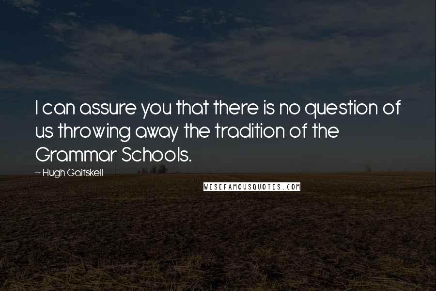 Hugh Gaitskell quotes: I can assure you that there is no question of us throwing away the tradition of the Grammar Schools.