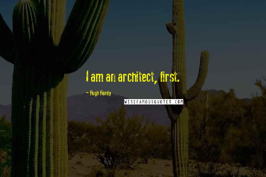Hugh Hardy quotes: I am an architect, first.