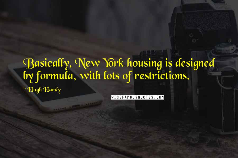 Hugh Hardy quotes: Basically, New York housing is designed by formula, with lots of restrictions.