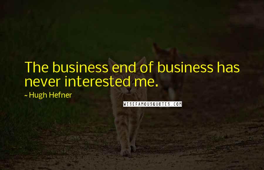 Hugh Hefner quotes: The business end of business has never interested me.
