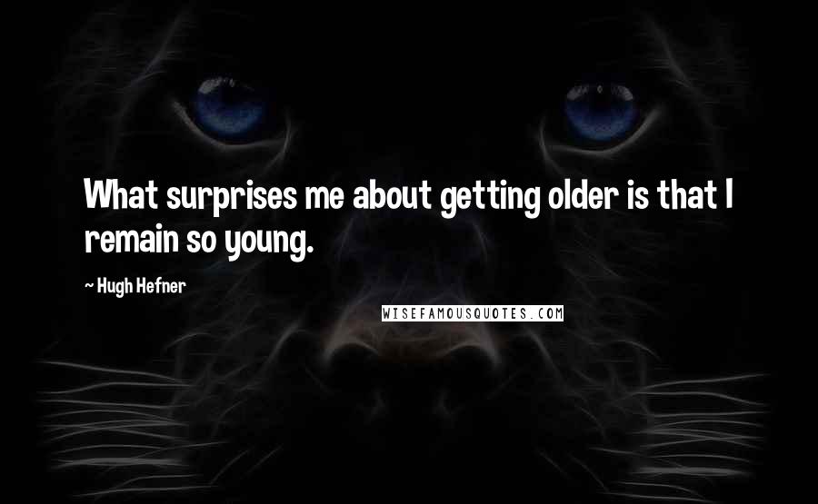 Hugh Hefner quotes: What surprises me about getting older is that I remain so young.