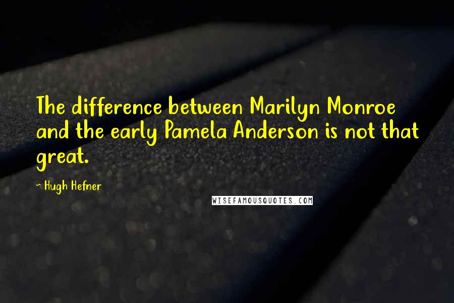 Hugh Hefner quotes: The difference between Marilyn Monroe and the early Pamela Anderson is not that great.