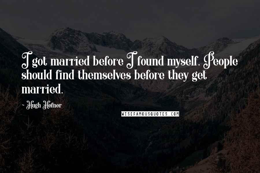 Hugh Hefner quotes: I got married before I found myself. People should find themselves before they get married.