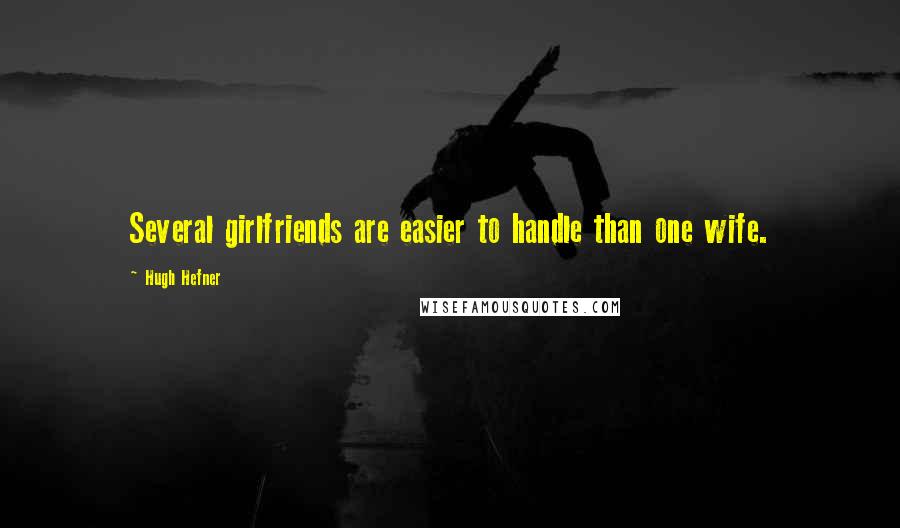 Hugh Hefner quotes: Several girlfriends are easier to handle than one wife.