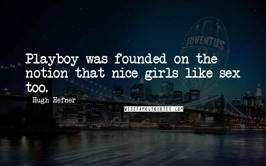 Hugh Hefner quotes: Playboy was founded on the notion that nice girls like sex too.