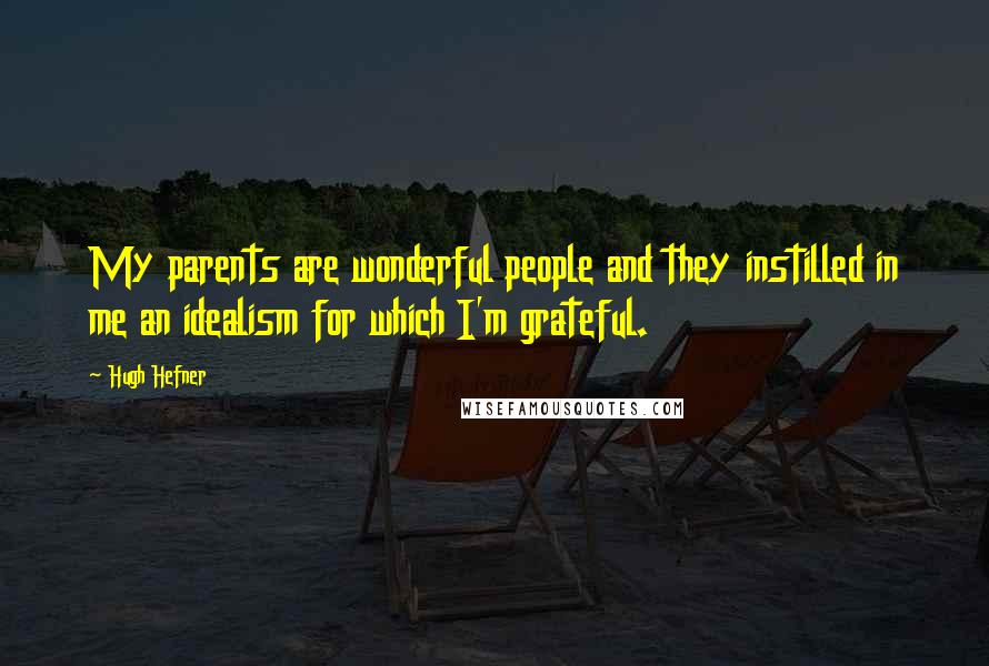 Hugh Hefner quotes: My parents are wonderful people and they instilled in me an idealism for which I'm grateful.