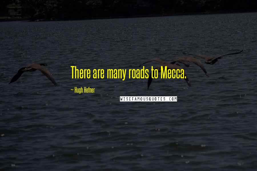 Hugh Hefner quotes: There are many roads to Mecca.