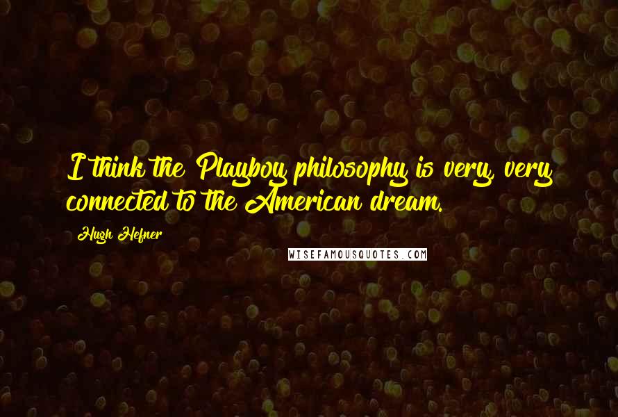 Hugh Hefner quotes: I think the Playboy philosophy is very, very connected to the American dream.