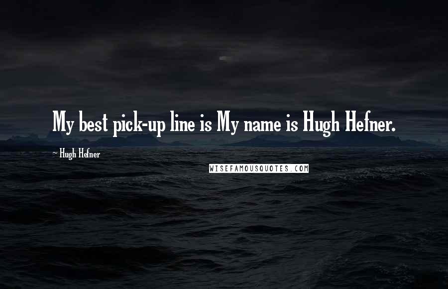 Hugh Hefner quotes: My best pick-up line is My name is Hugh Hefner.