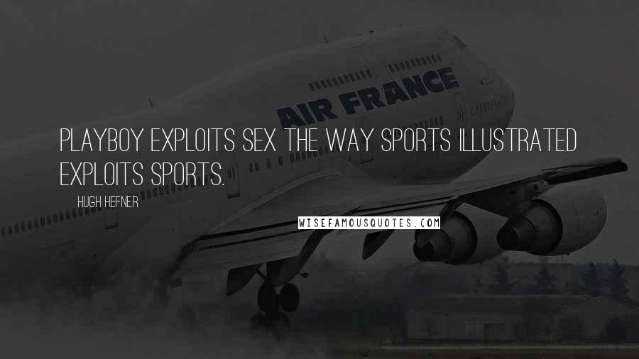 Hugh Hefner quotes: Playboy exploits sex the way Sports Illustrated exploits sports.