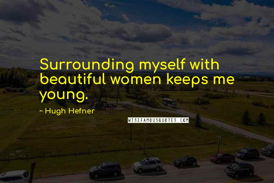 Hugh Hefner quotes: Surrounding myself with beautiful women keeps me young.