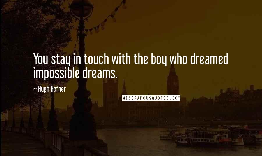Hugh Hefner quotes: You stay in touch with the boy who dreamed impossible dreams.